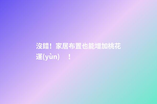 沒錯！家居布置也能增加桃花運(yùn)！